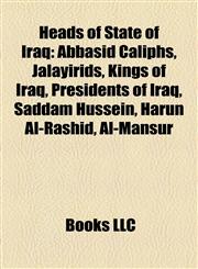 Heads of State of Iraq Abbasid Caliphs, Jalayirids, Kings of Iraq, Presidents of Iraq, Saddam Hussein, Harun Al-Rashid, Al-Mansur,115799508X,9781157995081