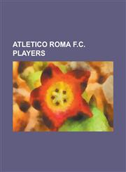 Atletico Roma F.C. Players Abdou Doumbia, Alberto Galuppo, Alessandro Alessandri (Footballer), Alessandro Morbidelli (Footballer), Alessandro Rio,1230821708,9781230821702