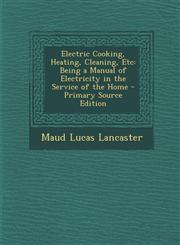 Electric Cooking, Heating, Cleaning, Etc Being a Manual of Electricity in the Service of the Home - Primary Source Edition,1293599476,9781293599471