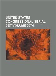 United States Congressional Serial Set Volume 3674,1234057948,9781234057947