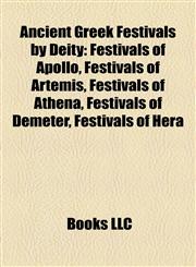 Ancient Greek Festivals by Deity Festivals of Apollo, Festivals of Artemis, Festivals of Athena, Festivals of Demeter, Festivals of Hera,1158157169,9781158157167