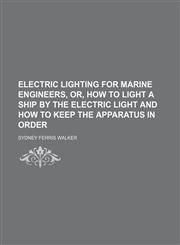 Electric lighting for marine engineers, or, How to light a ship by the electric light and how to keep the apparatus in order,1130371301,9781130371307