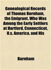 Genealogical Records of Thomas Burnham, the Emigrant, Who Was Among the Early Settlers at Hartford, Connecticut, U.s. America, and His,1152221388,9781152221383