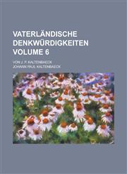 Vaterländische Denkwürdigkeiten; Von J. P. Kaltenbaeck Volume 6,1230040668,9781230040660