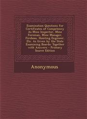 Examination Questions for Certificates of Competency As Mine Inspector, Mine Foreman, Mine Manager, Fireboss, Hoisting Engineer, Etc. As Given by the State Examining Boards Together with Answers - Primary Source Edition,1295600080,9781295600083