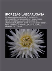 Irorszag Labdarugasa IR Labdarugo-Bajnoksagok, IR Labdarugo-Jatekvezet K, IR Labdarugok, Roy Keane, Robbie Keane,123291410X,9781232914105