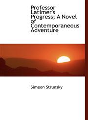 Professor Latimer's Progress; A Novel of Contemporaneous Adventure,1117731502,9781117731506