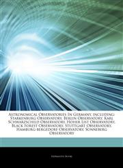 Articles On Astronomical Observatories In Germany, including Starkenburg Observatory, Berlin Observatory, Karl Schwarzschild Observatory, Hoher List Observatory, Black Forest Observatory, Stuttgart Observatory,1243989483,9781243989482