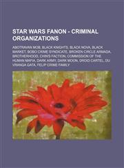 Star Wars Fanon - Criminal organizations Abotravan Mob, Black Knights, Black Nova, Black market, Bobo Crime Syndicate, Broken Circle Armada, Brotherhood, Chin's Faction, Commission of the Human Mafia, Dark Army, Dark Moon, Droid Cartel, Du Vranga Gata, F,1234761548,9781234761547