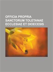 Officia Propria Sanctorum Toletanae Ecclesiae et Dioecesis,123441953X,9781234419530