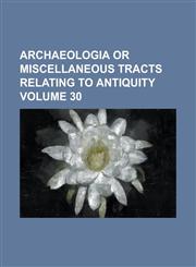 Archaeologia Or Miscellaneous Tracts Relating to Antiquity Volume 30,1236909631,9781236909633