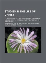 Studies in the Life of Christ; A Year's Course of Thirty-Five Lessons, Providing a Daily Scheme for Personal Study. Adapted Also to Class-Work,1154977625,9781154977622