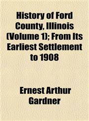 History of Ford County, Illinois (Volume 1); From Its Earliest Settlement to 1908,1152945726,9781152945722