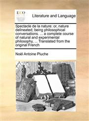 Spectacle de La Nature Or, Nature Delineated; Being Philosophical Conversations. ... a Complete Course of Natural and Experimental Philosophy,1171442319,9781171442318