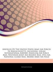 Articles On Airfields Of The United States Army Air Forces In Massachusetts, including Logan International Airport, Hanscom Air Force Base, Westover Joint Air Reserve Base, Otis Air National Guard Base, Moore Army Air Field,1242332324,9781242332326