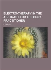 Electro-Therapy in the Abstract for the Busy Practitioner,1230285709,9781230285702