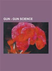 Gun - Gun Science Ballistics, Terminology, +P, Caliber, Overpressure Ammunition, Projectile, Cordite, Firearm, Gunpowder, Mk211 Raufoss,,1230853898,9781230853895