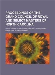 Proceedings of the Grand Council of Royal and Select Masters of North Carolina,1234179105,9781234179106