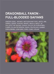 Dragonball Fanon - Full-blooded saiyans (DBZDR) Goku., Akihiko, Akito(Saiyan Fury), Akito, Ami, Armen, Asper, Aurora, Broku, Brolia, Broly Jr., Callisto the Saiyan, Chaiva, Chi-Chi Jr.(YueHatake), Cuber, Dylan Peterson, Fasha, Fruitalaya, Gamma, Goku(DBR,1234722313,9781234722319