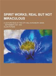 Spirit Works; A Lecture Read at the City Hall in Roxbury, Mass. ...September 21st. 1853,1230291997,9781230291994