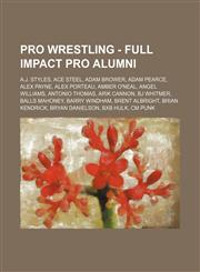 Pro Wrestling - Full Impact Pro alumni A.J. Styles, Ace Steel, Adam Brower, Adam Pearce, Alex Payne, Alex Porteau, Amber O'Neal, Angel Williams, Antonio Thomas, Arik Cannon, BJ Whitmer, Balls Mahoney, Barry Windham, Brent Albright, Brian Kendrick, Bryan,1234666138,9781234666132