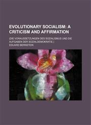 Evolutionary Socialism; A Criticism and Affirmation. (Die Voraussetzungen Des Sozialismus Und Die Aufgaben Der Sozialdemokratie.),1235356604,9781235356605