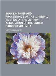 Transactions and proceedings of the  annual meeting of the Library Association of the United Kingdom Volume 1,1130720616,9781130720617