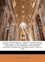 "Ye Are My Witnesses" "There Is a Time to Keep Silence and a Time to Speak" : Two Addresses Delivered at the Services of the Jewish Religious Union On Saturday, April 7 and 14, 1906,1149612576,9781149612576