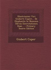 Illustrissimi Viri Gisberti Cuperi... de Elephantis in Nummis Obviis Exercitationes Duae... - Primary Source Edition,1294566644,9781294566649