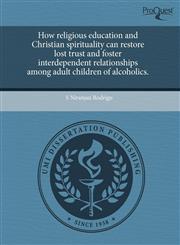 How religious education and Christian spirituality can restore lost trust and foster interdependent relationships among adult children of alcoholics.,1244018392,9781244018396