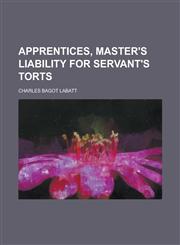 Apprentices, master's liability for servant's torts,123005538X,9781230055381