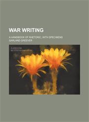 War writing; a handbook of rhetoric, with specimens,1150528796,9781150528798