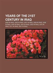 Years of the 21st century in Iraq 2008 in Iraq, 2005 in Iraq, 2007 in Iraq, 2009 in Iraq, 2006 in Iraq, 2004 in Iraq, 2003 in Iraq,1156891914,9781156891919
