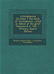 Aristophanous Ornithes = the Birds of Aristophanes Acted at Athens at the Great Dionysia B. C. 414; - Primary Source Edition,1287813321,9781287813323