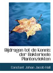 Bijdragen tot de Kennis der Bakterieele Plantenziekten,1116114291,9781116114294