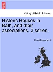Historic Houses in Bath, and their associations. 2 series.,1241317879,9781241317874