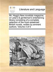 Mr. Hogg's New novelists magazine; or Lady's & gentleman's entertaining library consisting of a complete selection of the most esteemed British novels, written by eminent authors.  Volume 3 of 5,1170903037,9781170903032