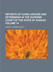 Reports of Cases Argued and Determined in the Supreme Court of the State of Kansas Volume 14,1234128322,9781234128326