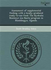 Assessment of Supplemental Feeding with a Locally-Produced Ready-To-Use-Food The Byokulia Bisemeye Mu Bantu Program in Bundibugyo, Uganda.,1243736658,9781243736659