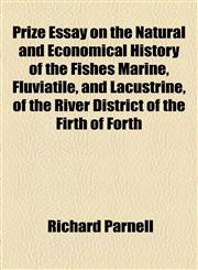 Prize Essay on the Natural and Economical History of the Fishes Marine, Fluviatile, and Lacustrine, of the River District of the Firth of Forth,1150834595,9781150834592