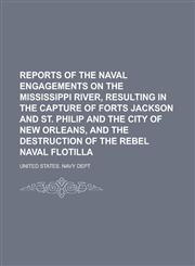 Reports of the Naval Engagements on the Mississippi River, Resulting in the Capture of Forts Jackson and St. Philip and the City of New Orleans, and the Destruction of the Rebel Naval Flotilla,123690544X,9781236905444