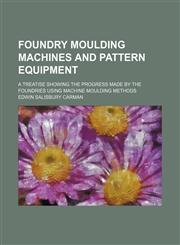 Foundry moulding machines and pattern equipment; a treatise showing the progress made by the foundries using machine moulding methods,1153666820,9781153666824