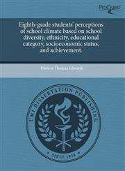 Eighth-grade students' perceptions of school climate based on school diversity, ethnicity, educational category, socioeconomic status, and achievement.,1243807369,9781243807366