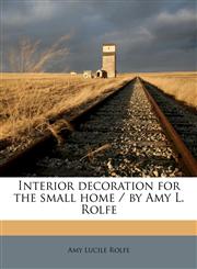 Interior decoration for the small home / by Amy L. Rolfe,1177579766,9781177579766