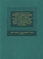 London and Its Environs Described Containing an Account of Whatever Is Most Remarkable for Grandeur, Elegance, Curiosity, or Use, in the City and in,1294439146,9781294439141