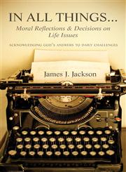 In All Things...Moral Reflections and Decisions on Life Issues Acknowledging God's answers to daily challenges,1604622547,9781604622546
