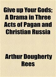 Give up Your Gods; A Drama in Three Acts of Pagan and Christian Russia,1154954927,9781154954920