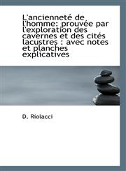 L'ancienneté de l'homme prouvée par l'exploration des cavernes et des cités lacustres : avec notes,111309317X,9781113093172