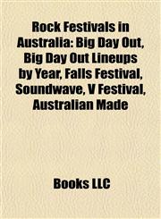 Rock Festivals in Australia Big Day Out, Big Day Out Lineups by Year, Falls Festival, Soundwave, V Festival, Australian Made,1155846273,9781155846279