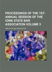 Proceedings of the 1st- annual session of the Iowa state bar association Volume 5,1236677951,9781236677952